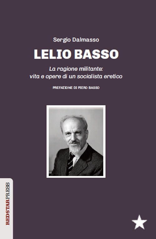 Lelio Basso. La ragione militante: vita e opere di un socialista eretico